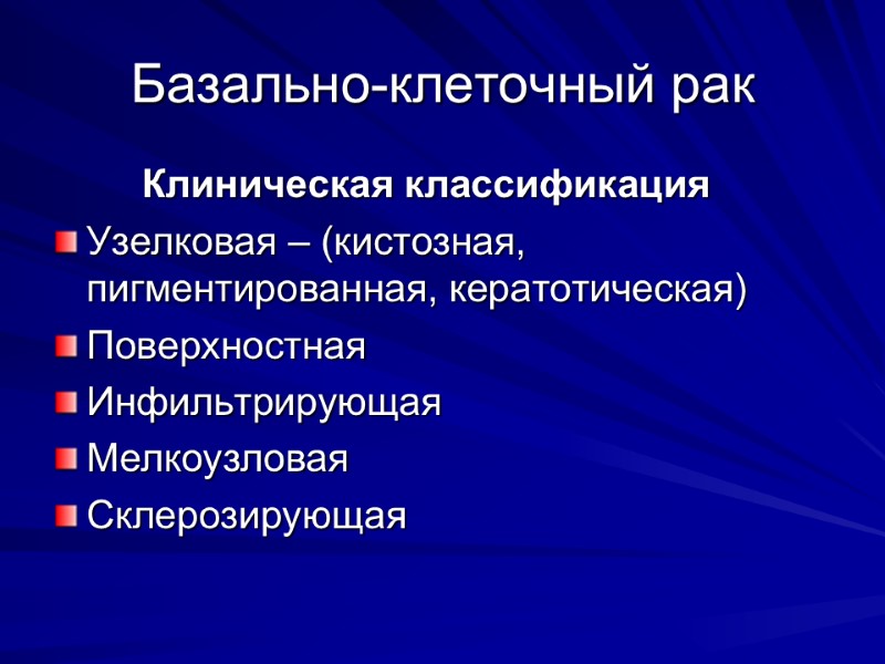Базально-клеточный рак   Клиническая классификация Узелковая – (кистозная, пигментированная, кератотическая) Поверхностная Инфильтрирующая Мелкоузловая